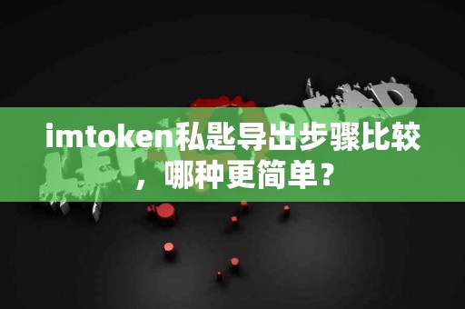 imtoken私匙导出步骤比较，哪种更简单？