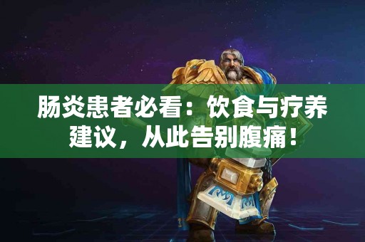 肠炎患者必看：饮食与疗养建议，从此告别腹痛！