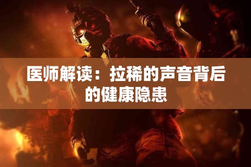 医师解读：拉稀的声音背后的健康隐患