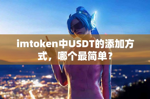 imtoken中USDT的添加方式，哪个最简单？