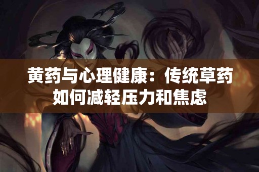 黄药与心理健康：传统草药如何减轻压力和焦虑