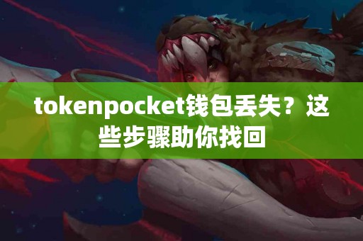 tokenpocket钱包丢失？这些步骤助你找回