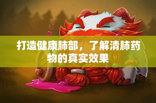 打造健康肺部，了解清肺药物的真实效果