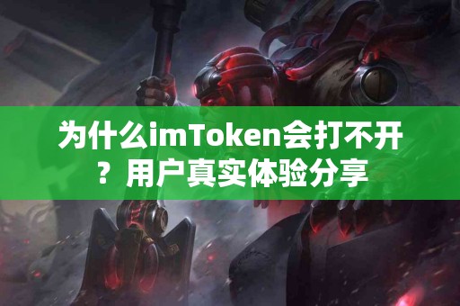 为什么imToken会打不开？用户真实体验分享