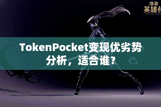 TokenPocket变现优劣势分析，适合谁？