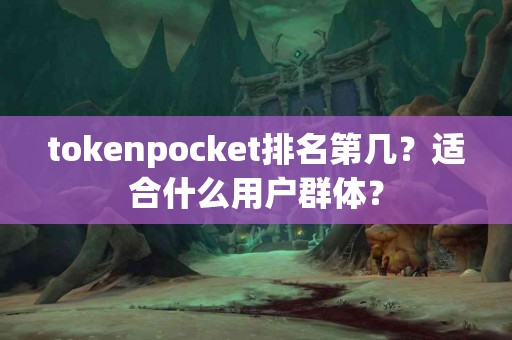 tokenpocket排名第几？适合什么用户群体？