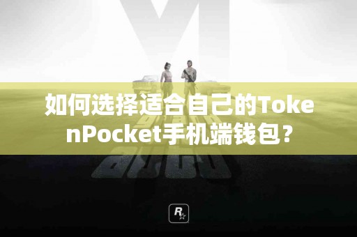 如何选择适合自己的TokenPocket手机端钱包？