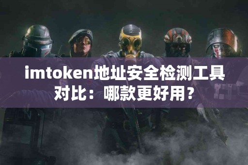 imtoken地址安全检测工具对比：哪款更好用？