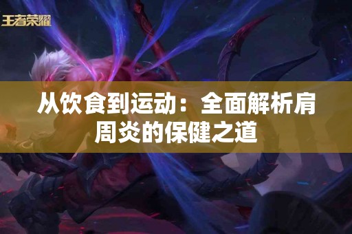 从饮食到运动：全面解析肩周炎的保健之道