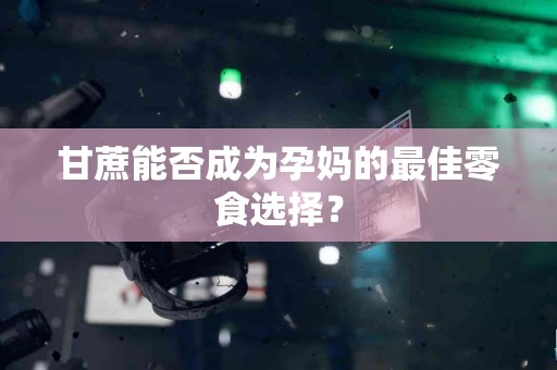 甘蔗能否成为孕妈的最佳零食选择？