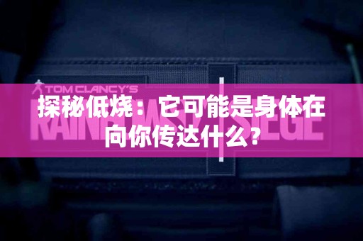 探秘低烧：它可能是身体在向你传达什么？