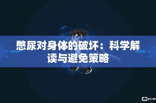 憋尿对身体的破坏：科学解读与避免策略