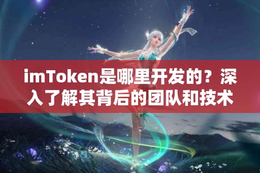imToken是哪里开发的？深入了解其背后的团队和技术