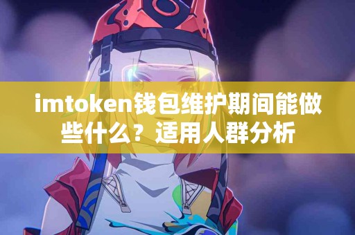 imtoken钱包维护期间能做些什么？适用人群分析