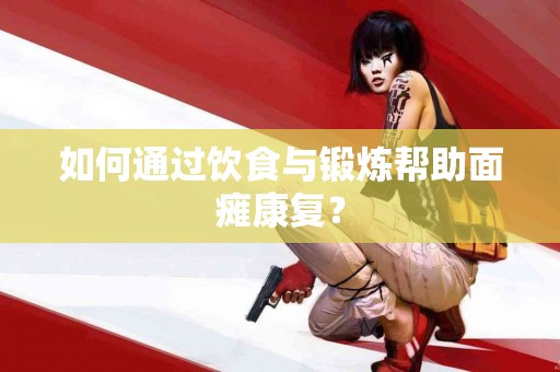 如何通过饮食与锻炼帮助面瘫康复？