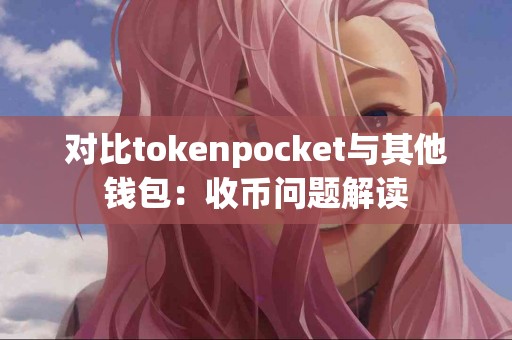 对比tokenpocket与其他钱包：收币问题解读