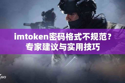 imtoken密码格式不规范?专家建议与实用技巧 imtoken密码格式不规范?专家建议与实用技巧