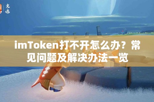 imToken打不开怎么办?常见问题及解决办法一览 imToken打不开怎么办?常见问题及解决办法一览
