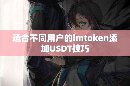 适合不同用户的imtoken添加USDT技巧