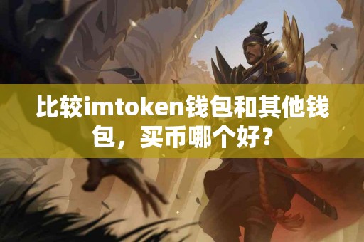 比较imtoken钱包和其他钱包，买币哪个好？