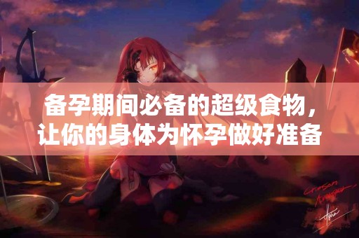 备孕期间必备的超级食物，让你的身体为怀孕做好准备！