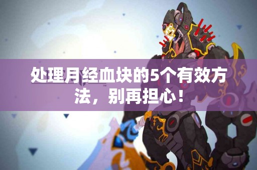 处理月经血块的5个有效方法，别再担心！