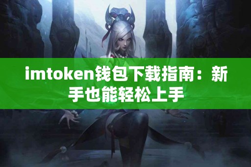 imtoken钱包下载指南：新手也能轻松上手