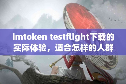 imtoken testflight下载的实际体验，适合怎样的人群？