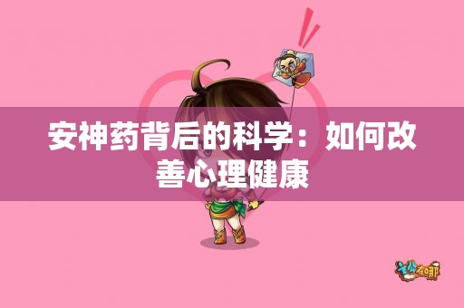 安神药背后的科学：如何改善心理健康