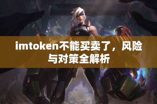 imtoken不能买卖了，风险与对策全解析
