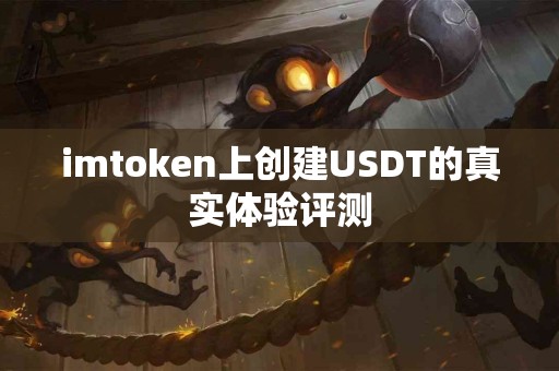 imtoken上创建USDT的真实体验评测 imtoken上创建USDT的真实体验评测