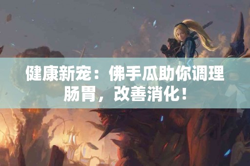 健康新宠:佛手瓜助你调理肠胃,改善消化! 健康新宠:佛手瓜助你调理肠胃,改善消化!