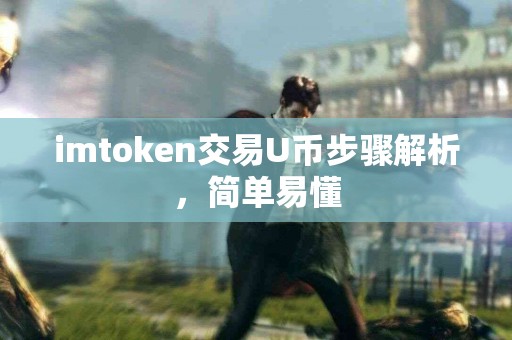 imtoken交易U币步骤解析,简单易懂 imtoken交易U币步骤解析,简单易懂