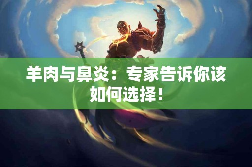 羊肉与鼻炎:专家告诉你该如何选择! 羊肉与鼻炎:专家告诉你该如何选择!