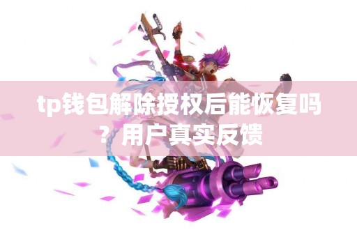 tp钱包解除授权后能恢复吗？用户真实反馈