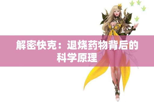 解密快克:退烧药物背后的科学原理 解密快克:退烧药物背后的科学原理