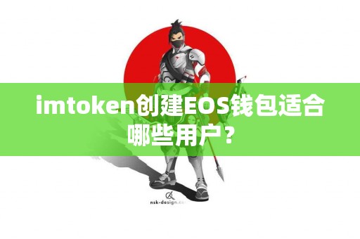 imtoken创建EOS钱包适合哪些用户? imtoken创建EOS钱包适合哪些用户?