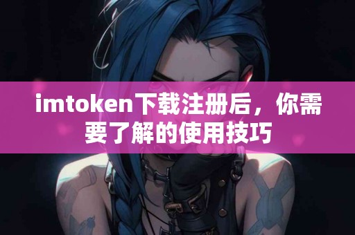 imtoken下载注册后，你需要了解的使用技巧