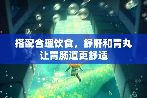 搭配合理饮食，舒肝和胃丸让胃肠道更舒适