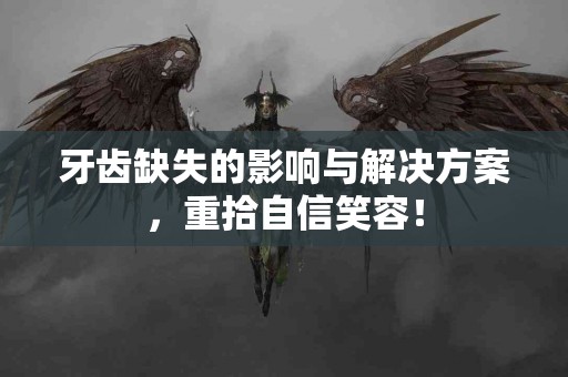 牙齿缺失的影响与解决方案，重拾自信笑容！