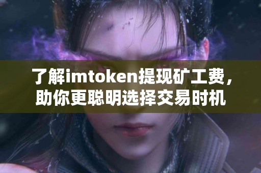 了解imtoken提现矿工费，助你更聪明选择交易时机