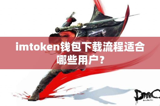 imtoken钱包下载流程适合哪些用户？