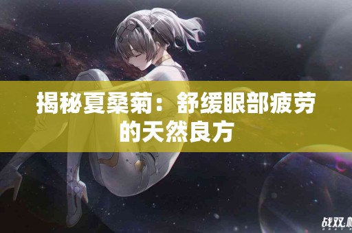 揭秘夏桑菊：舒缓眼部疲劳的天然良方