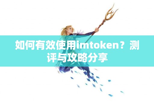如何有效使用imtoken？测评与攻略分享
