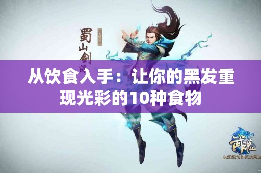 从饮食入手：让你的黑发重现光彩的10种食物