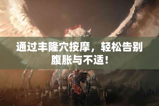 通过丰隆穴按摩，轻松告别腹胀与不适！
