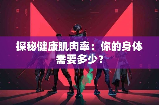 探秘健康肌肉率：你的身体需要多少？