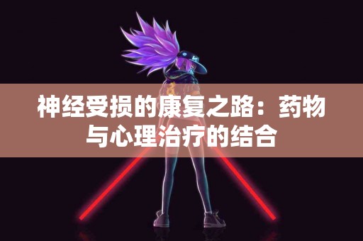 神经受损的康复之路：药物与心理治疗的结合
