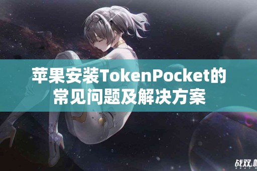 苹果安装TokenPocket的常见问题及解决方案