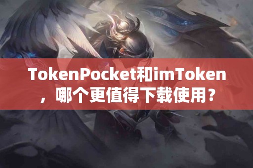 TokenPocket和imToken，哪个更值得下载使用？